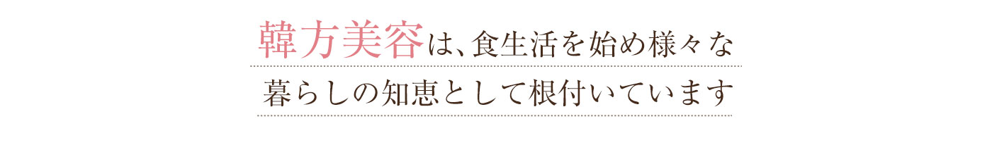 韓方は、食生活を始め様々な暮らしの知恵として根付いています