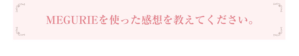 お肌に取り入れる漢方はいかがでしたか?MEGURIEを使った感想を教えてください。