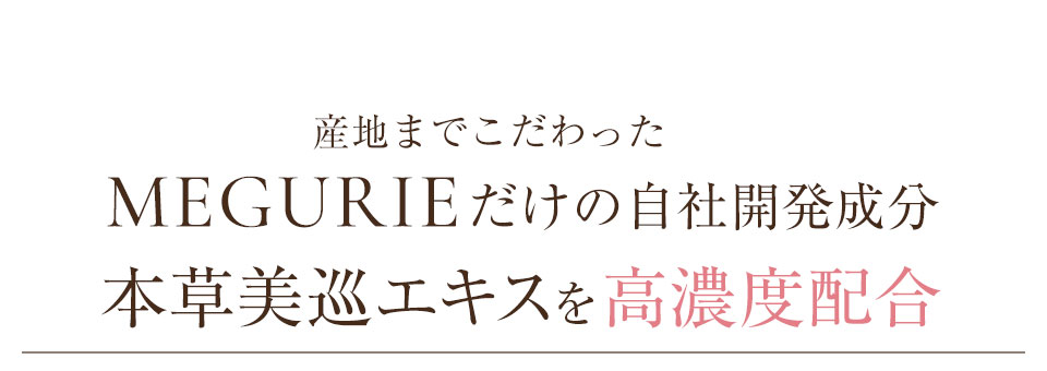 産地までこだわったMEGURIEだけの自社開発成分 本草美巡エキスを高濃度配合