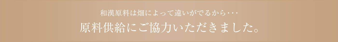 和漢原料は畑によって違いがでるから・・・原料供給にご協力いただきました